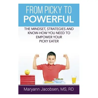 "From Picky to Powerful: The Mindset, Strategies, and Know-How You Need to Empower Your Picky Ea