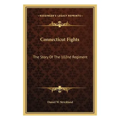 "Connecticut Fights: The Story Of The 102nd Regiment" - "" ("Strickland Daniel W.")