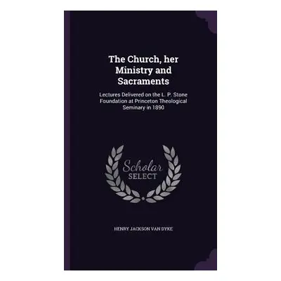 "The Church, her Ministry and Sacraments: Lectures Delivered on the L. P. Stone Foundation at Pr