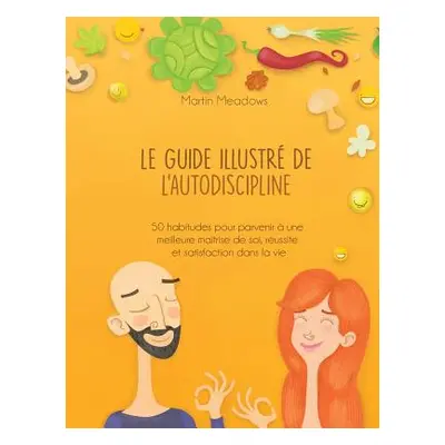 "Le guide illustr de l'autodiscipline: 50 habitudes pour parvenir une meilleure matrise de soi,