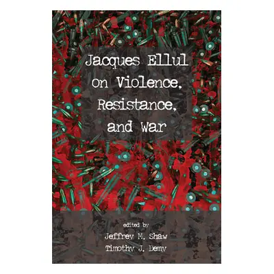 "Jacques Ellul on Violence, Resistance, and War" - "" ("Shaw Jeffrey M.")