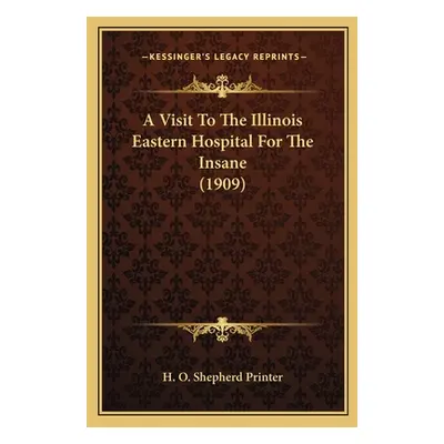 "A Visit to the Illinois Eastern Hospital for the Insane (1909)" - "" ("H. O. Shepherd Printer")