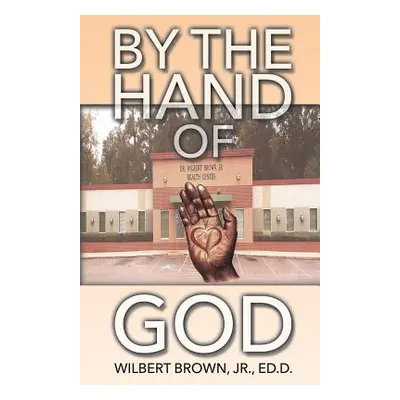 "By the Hand of God" - "" ("Brown Ed D. Wilbert Jr.")