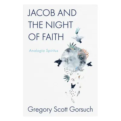 "Jacob and the Night of Faith: Analogia Spiritus" - "" ("Gorsuch Gregory Scott")