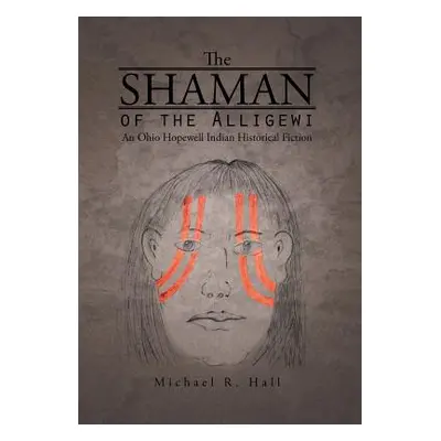 "The Shaman of the Alligewi: An Ohio Hopewell Indian Historical Fiction" - "" ("Hall Michael R."