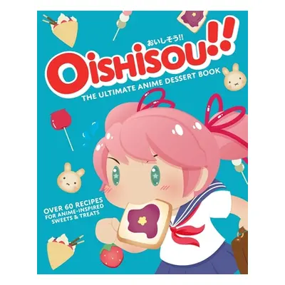 "Oishisou!! the Ultimate Anime Dessert Cookbook: Over 60 Recipes for Anime-Inspired Sweets & Tre