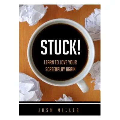 "Stuck!: Learn to Love Your Screenplay Again" - "" ("Miller Josh")