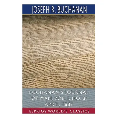 "Buchanan's Journal of Man, Vol. I, No. 3: April, 1887 (Esprios Classics)" - "" ("Buchanan Josep