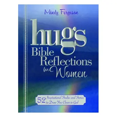 "Hugs Bible Reflections for Women: 52 Inspirational Studies and Stories to Draw You Closer to Go