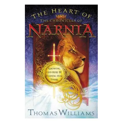 "The Heart of the Chronicles of Narnia: Knowing God Here by Finding Him There" - "" ("Williams T