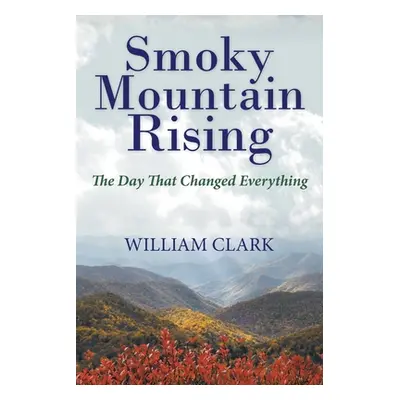 "Smoky Mountain Rising: The Day That Changed Everything" - "" ("Clark William")