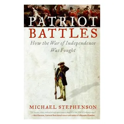 "Patriot Battles: How the War of Independence Was Fought" - "" ("Stephenson Michael")