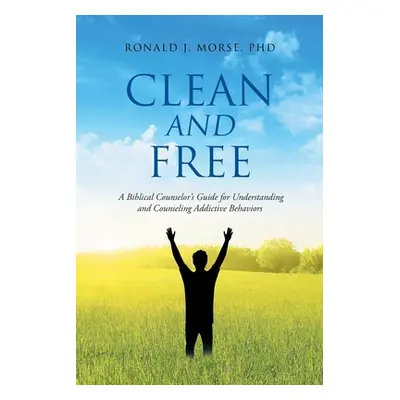 "Clean and Free: A Biblical Counselor's Guide for Understanding and Counseling Addictive Behavio