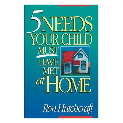 "Five Needs Your Child Must Have Met at Home" - "" ("Hutchcraft Ronald")