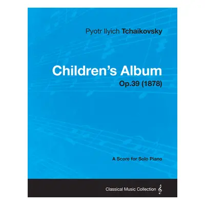 "Children's Album - A Score for Solo Piano Op.39 (1878)" - "" ("Tchaikovsky Pyotr Ilyich")