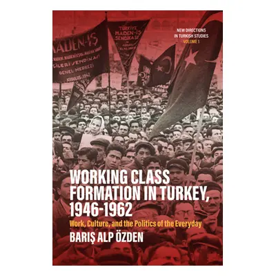 "Working Class Formation in Turkey, 1946-1962: Work, Culture, and the Politics of the Everyday" 