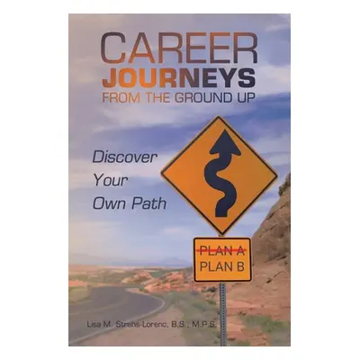 "Career Journeys from the Ground Up: Discover Your Own Path" - "" ("Strahs-Lorenc B. S. M. P. S.