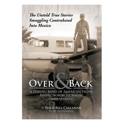 "Over and Back: A Daring Band of American Pilots Flying North to South Into Mexico!: The Untold 