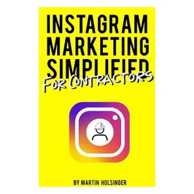 "Instagram Marketing Simplified For Contractors: How To Easily Market Your Company On Instagram 