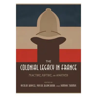 "The Colonial Legacy in France: Fracture, Rupture, and Apartheid" - "" ("Bancel Nicolas")