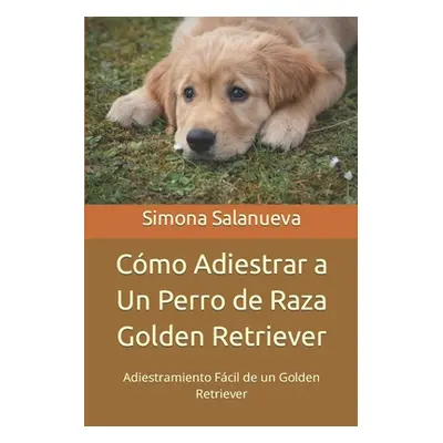 "Cmo Adiestrar a Un Perro de Raza Golden Retriever: Adiestramiento Fcil de un Golden Retriever" 