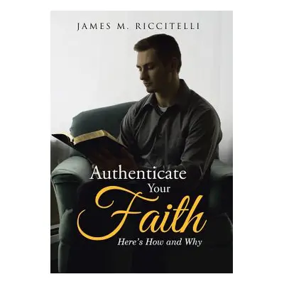 "Authenticate Your Faith: Here's How and Why" - "" ("Riccitelli James M.")