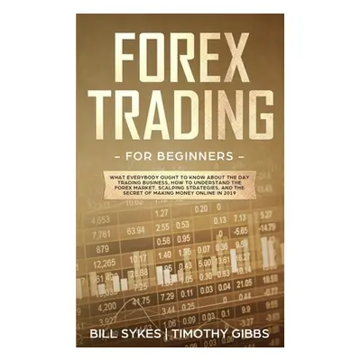 "Forex Trading for Beginners: What Everybody Ought to Know About the Day Trading Business, How t