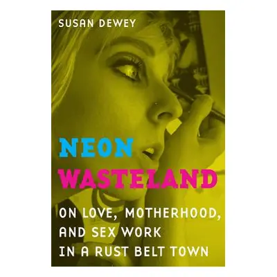 "Neon Wasteland: On Love, Motherhood, and Sex Work in a Rust Belt Town" - "" ("Dewey Susan")