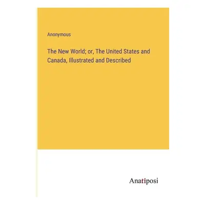 "The New World; or, The United States and Canada, Illustrated and Described" - "" ("Anonymous")