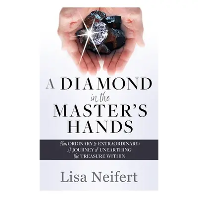 "A Diamond in the Master's Hands: From Ordinary to Extraordinary: A Journey of Unearthing the Tr