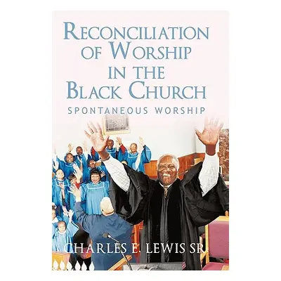 "Reconciliation of Worship in the Black Church: Spontaneous Worship" - "" ("Lewis Charles E. Sr.