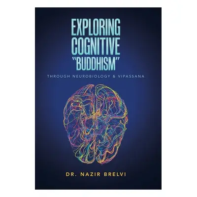 "Exploring Cognitive Buddhism": Through Neurobiology & Vipassana"" - "" ("Brelvi Nazir")