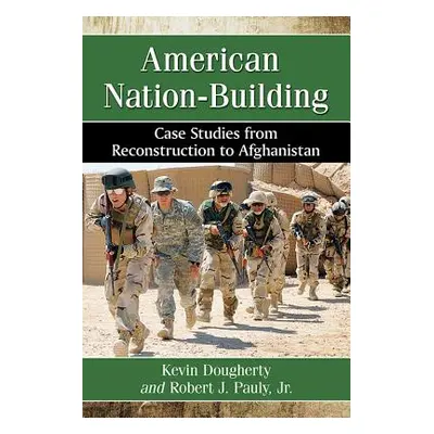 "American Nation-Building: Case Studies from Reconstruction to Afghanistan" - "" ("Dougherty Kev