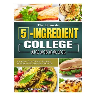 "The Ultimate 5-Ingredient College Cookbook: Healthy, Fast & Fresh Recipes for Beginners College