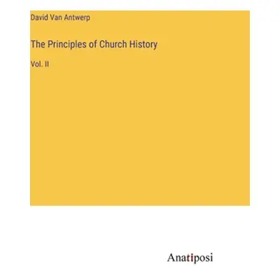 "The Principles of Church History: Vol. II" - "" ("Van Antwerp David")