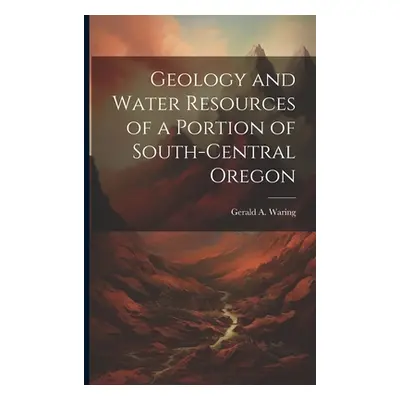 "Geology and Water Resources of a Portion of South-central Oregon" - "" ("Waring Gerald a. (Gera