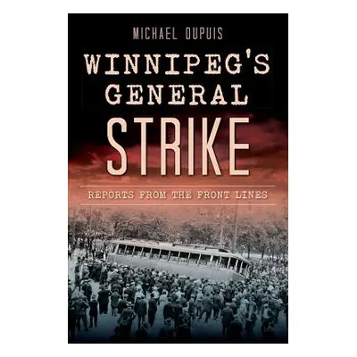 "Winnipeg's General Strike: Reports from the Front Lines" - "" ("Dupuis Michael")