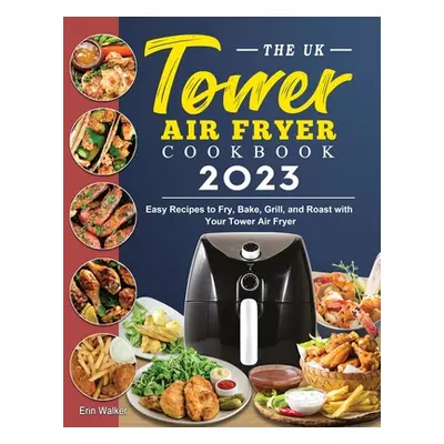 "The UK Tower Air Fryer Cookbook 2023: Easy Recipes to Fry, Bake, Grill, and Roast with Your Tow