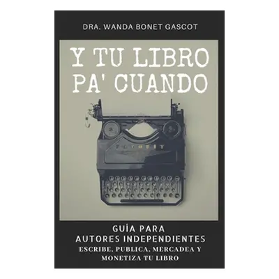 "Y Tu Libro Pa' Cuando: Gua Para Autores Independientes: Escribe, Publica, Mercadea y Monetiza T