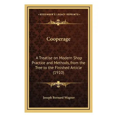 "Cooperage: A Treatise on Modern Shop Practice and Methods, from the Tree to the Finished Articl