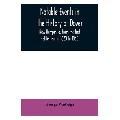 "Notable events in the history of Dover, New Hampshire, from the first settlement in 1623 to 186