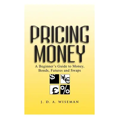 "Pricing Money: A Beginner's Guide to Money, Bonds, Futures and Swaps" - "" ("Wiseman Julian A."