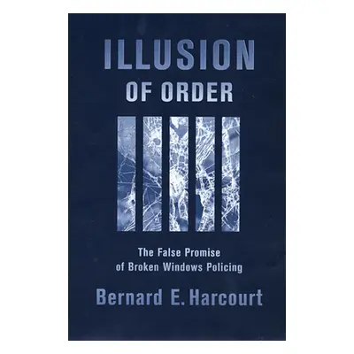 "Illusion of Order: The False Promise of Broken Windows Policing" - "" ("Harcourt Bernard E.")