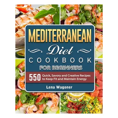 "Mediterranean Diet Cookbook For Beginners: 500 Quick, Savory and Creative Recipes to Keep Fit a