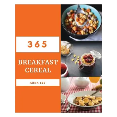 "Breakfast Cereal 365: Enjoy 365 Days with Amazing Breakfast Cereal Recipes in Your Own Breakfas