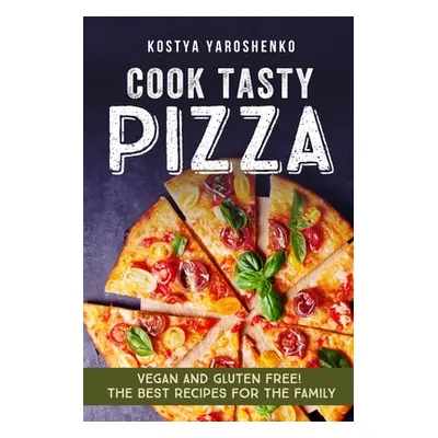 "Cook Tasty Pizza: Vegan and Gluten-Free! the Best Recipes for the Family" - "" ("Yaroshenko Kos