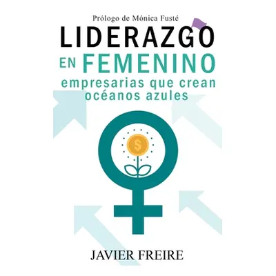 "Liderazgo En Femenino: Empresarias que crean ocanos azules" - "" ("Freire Javier")