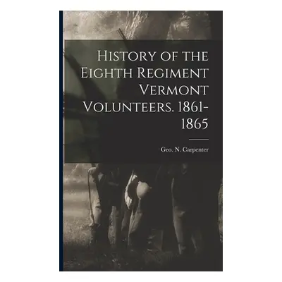 "History of the Eighth Regiment Vermont Volunteers. 1861-1865" - "" ("Carpenter Geo N.")