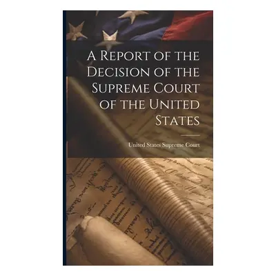 "A Report of the Decision of the Supreme Court of the United States" - "" ("Court United States 