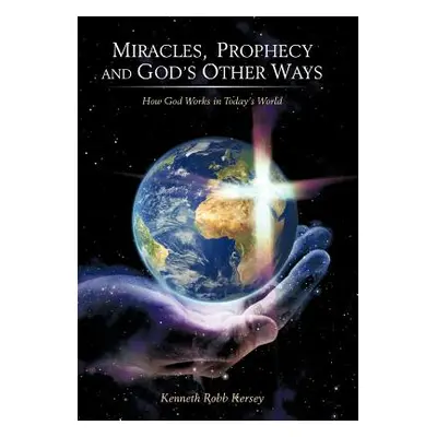 "Miracles, Prophecy and God's Other Ways: How God Works in Today's World" - "" ("Kersey Kenneth 